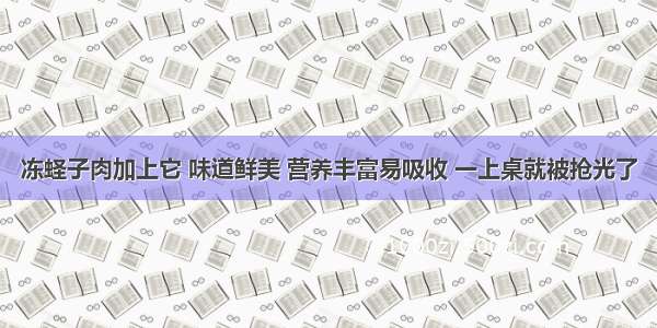 冻蛏子肉加上它 味道鲜美 营养丰富易吸收 一上桌就被抢光了