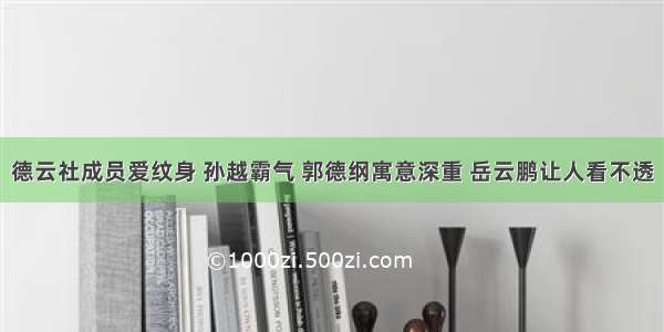 德云社成员爱纹身 孙越霸气 郭德纲寓意深重 岳云鹏让人看不透