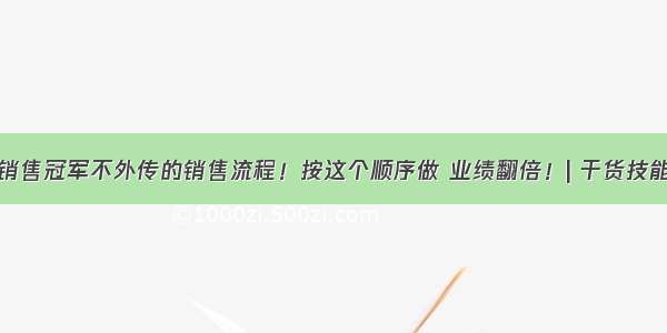 销售冠军不外传的销售流程！按这个顺序做 业绩翻倍！| 干货技能