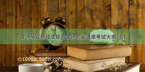 会计从业财经法规与会计职业道德考试大纲(七)