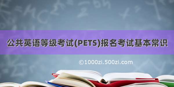 公共英语等级考试(PETS)报名考试基本常识