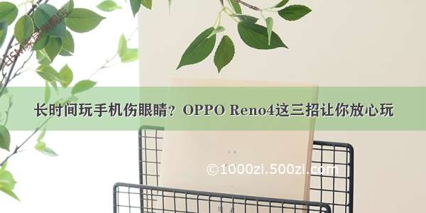 长时间玩手机伤眼睛？OPPO Reno4这三招让你放心玩