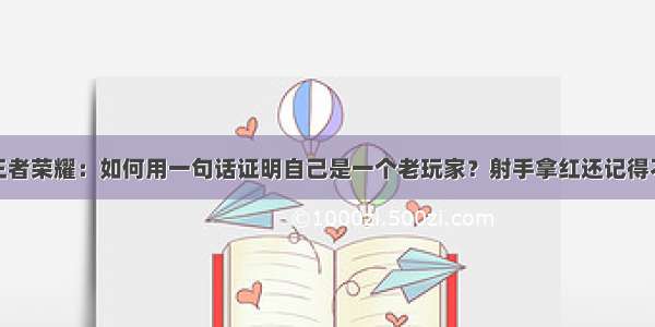 王者荣耀：如何用一句话证明自己是一个老玩家？射手拿红还记得不