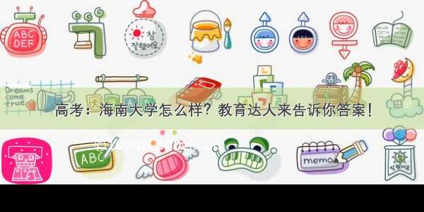 高考：海南大学怎么样？教育达人来告诉你答案！