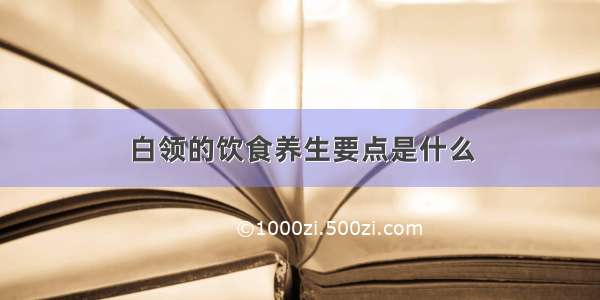 白领的饮食养生要点是什么