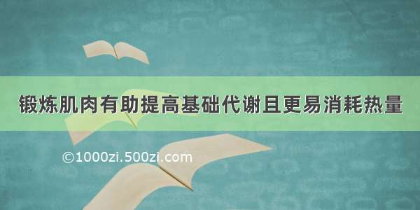 锻炼肌肉有助提高基础代谢且更易消耗热量