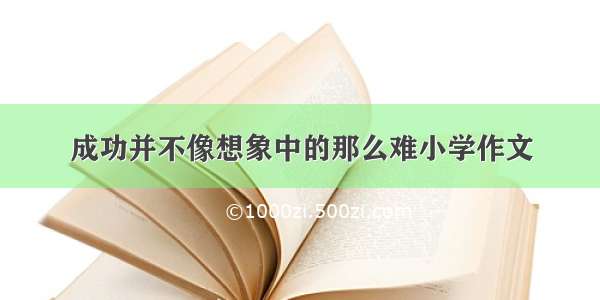 成功并不像想象中的那么难小学作文