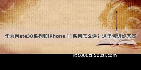 华为Mate30系列和iPhone 11系列怎么选？这里告诉你答案