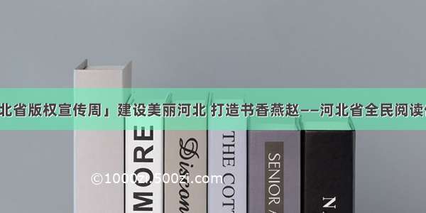 「河北省版权宣传周」建设美丽河北 打造书香燕赵——河北省全民阅读倡议书