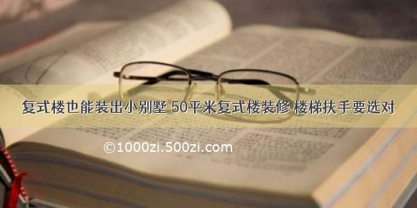 复式楼也能装出小别墅 50平米复式楼装修 楼梯扶手要选对