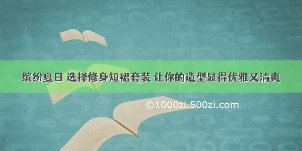 缤纷夏日 选择修身短裙套装 让你的造型显得优雅又清爽