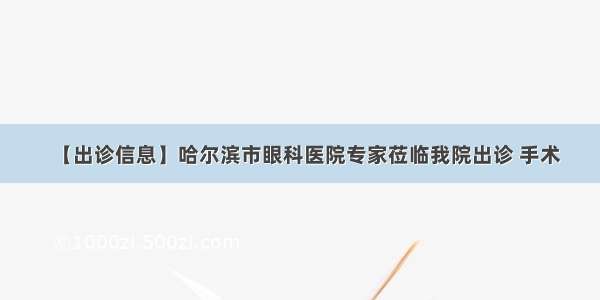 【出诊信息】哈尔滨市眼科医院专家莅临我院出诊 手术