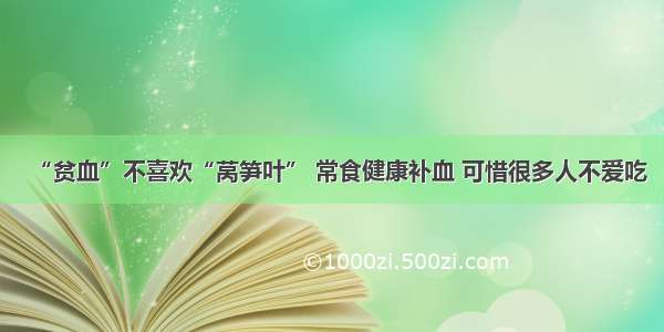 “贫血”不喜欢“莴笋叶” 常食健康补血 可惜很多人不爱吃