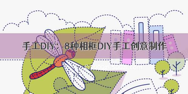 手工DIY：8种相框DIY手工创意制作