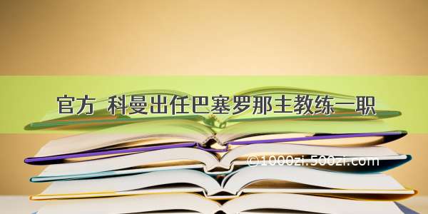 官方｜科曼出任巴塞罗那主教练一职