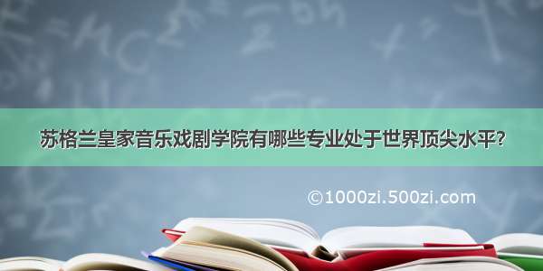 苏格兰皇家音乐戏剧学院有哪些专业处于世界顶尖水平？