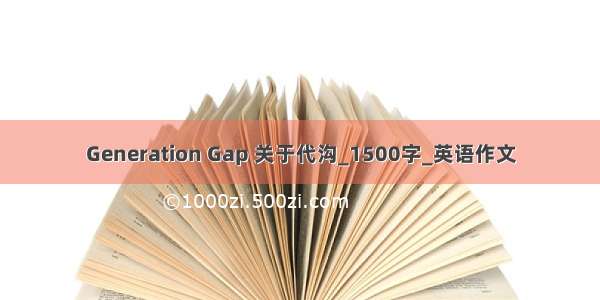 Generation Gap 关于代沟_1500字_英语作文