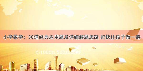 小学数学：30道经典应用题及详细解题思路 赶快让孩子做一遍