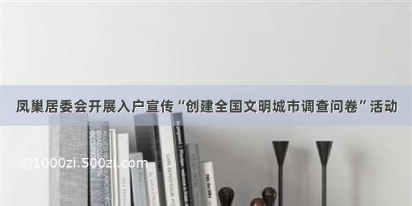 凤巢居委会开展入户宣传“创建全国文明城市调查问卷”活动