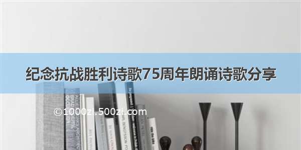 纪念抗战胜利诗歌75周年朗诵诗歌分享