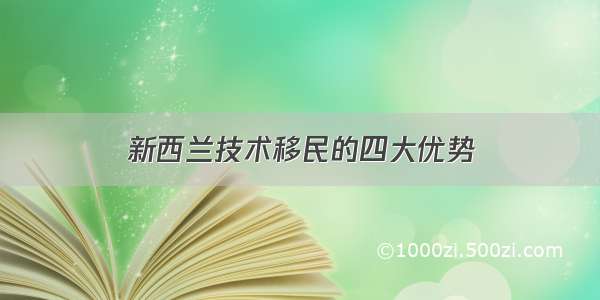 新西兰技术移民的四大优势