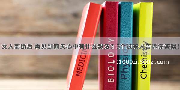 女人离婚后 再见到前夫心中有什么想法？3个过来人告诉你答案！