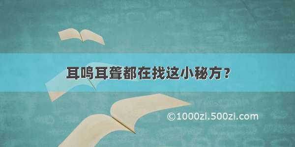 耳鸣耳聋都在找这小秘方？