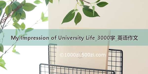 My Impression of University Life_3000字_英语作文