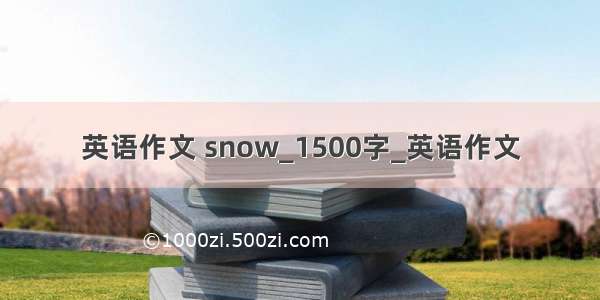 英语作文 snow_1500字_英语作文