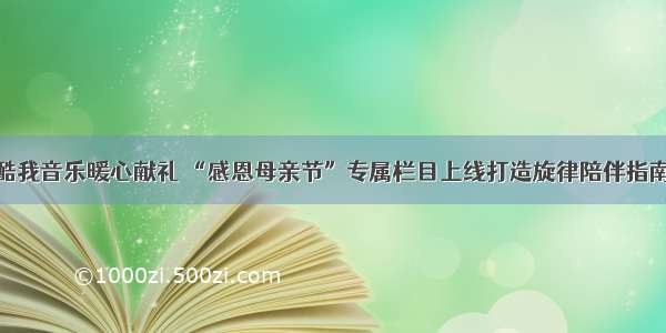 酷我音乐暖心献礼 “感恩母亲节”专属栏目上线打造旋律陪伴指南