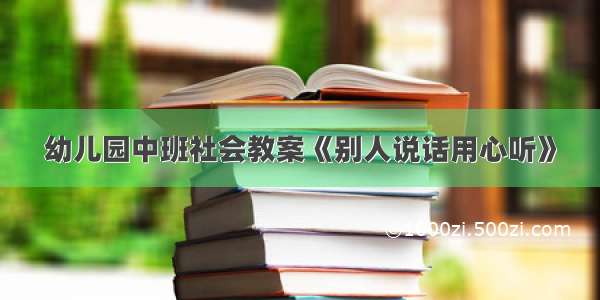 幼儿园中班社会教案《别人说话用心听》