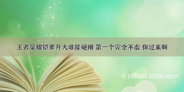 王者荣耀铠爹开大谁能硬刚 第一个完全不虚 你过来啊