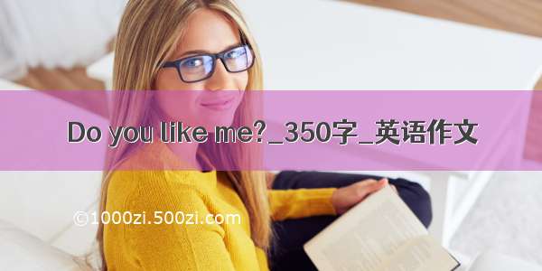 Do you like me?_350字_英语作文