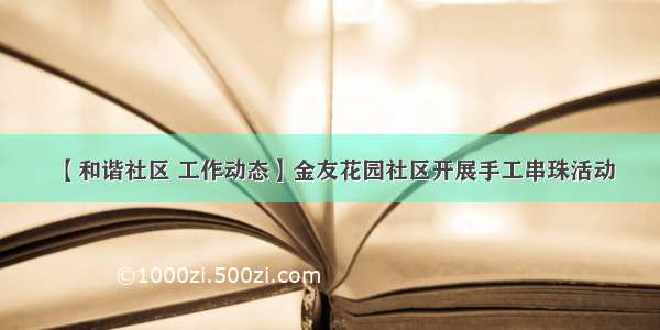 【和谐社区 工作动态】金友花园社区开展手工串珠活动