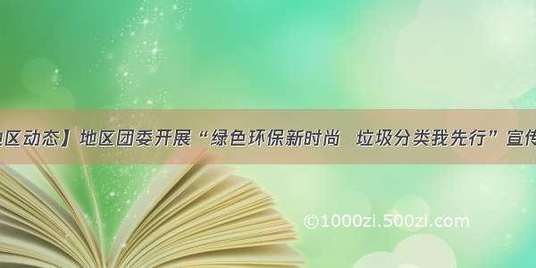 【地区动态】地区团委开展“绿色环保新时尚  垃圾分类我先行”宣传活动