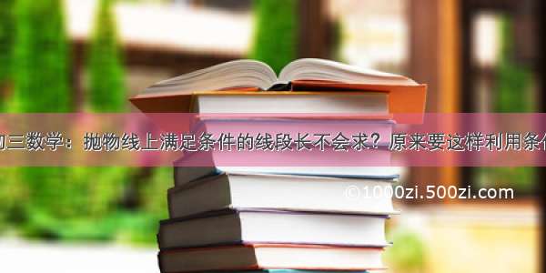 初三数学：抛物线上满足条件的线段长不会求？原来要这样利用条件