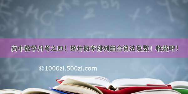 高中数学月考之四！统计概率排列组合算法复数！收藏吧！