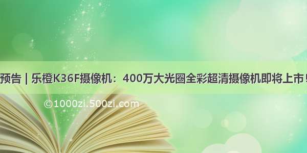 预告 | 乐橙K36F摄像机：400万大光圈全彩超清摄像机即将上市！