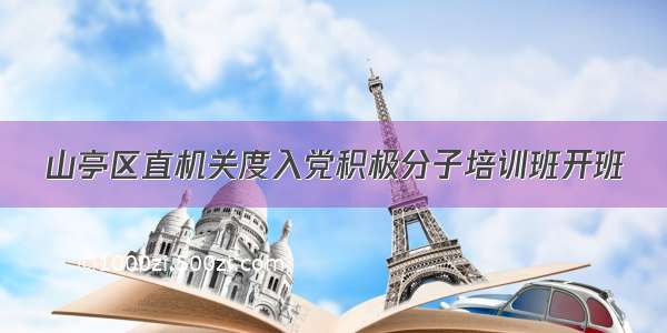 山亭区直机关度入党积极分子培训班开班