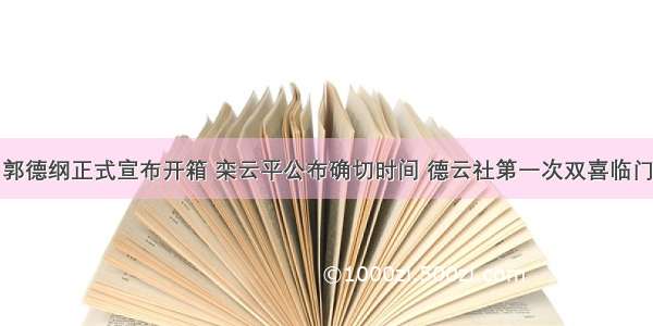 郭德纲正式宣布开箱 栾云平公布确切时间 德云社第一次双喜临门