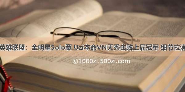 英雄联盟：全明星Solo赛 Uzi本命VN天秀击败上届冠军 细节拉满