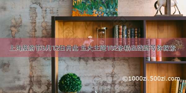 上海旅游节9月12日开启 五大主题102条精品线路等你探索