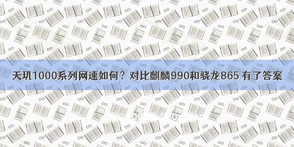 天玑1000系列网速如何？对比麒麟990和骁龙865 有了答案