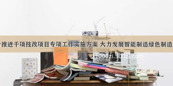 河北省出台推进千项技改项目专项工作实施方案 大力发展智能制造绿色制造服务型制造