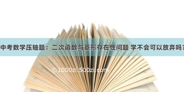 中考数学压轴题：二次函数与菱形存在性问题 学不会可以放弃吗？