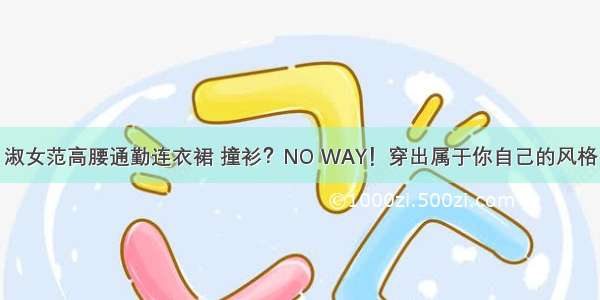 淑女范高腰通勤连衣裙 撞衫？NO WAY！穿出属于你自己的风格