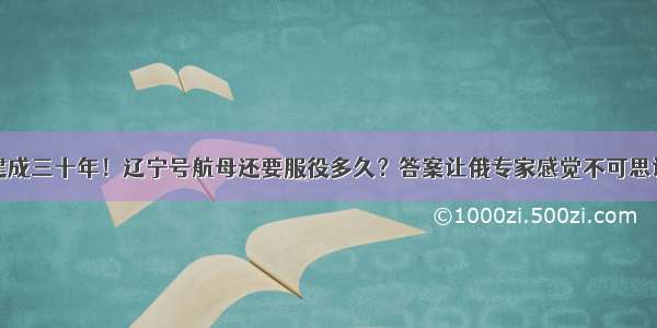 建成三十年！辽宁号航母还要服役多久？答案让俄专家感觉不可思议