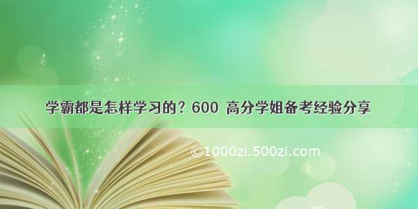 学霸都是怎样学习的？600＋高分学姐备考经验分享