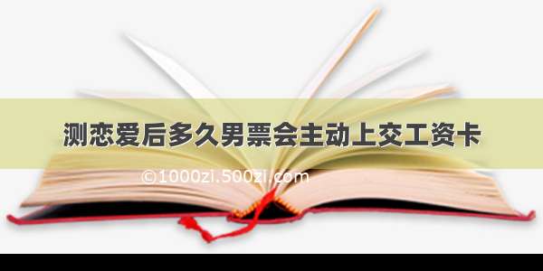 测恋爱后多久男票会主动上交工资卡