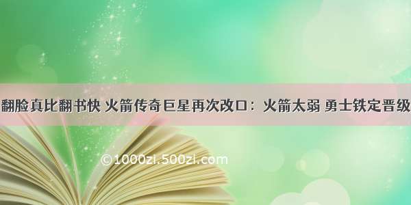 翻脸真比翻书快 火箭传奇巨星再次改口：火箭太弱 勇士铁定晋级